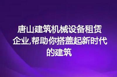 唐山建筑机械设备租赁 助您搭盖新时代的建筑